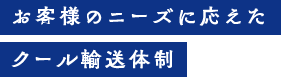 お客様のニーズに応えたクール輸送体制