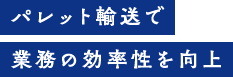パレット輸送で業務の効率性を向上